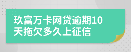 玖富万卡网贷逾期10天拖欠多久上征信