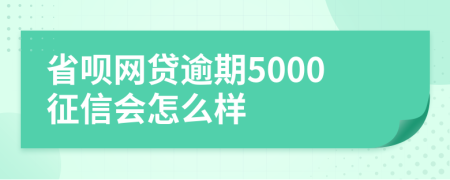 省呗网贷逾期5000征信会怎么样