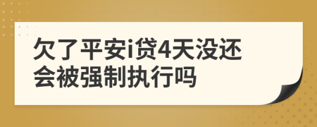 欠了平安i贷4天没还会被强制执行吗