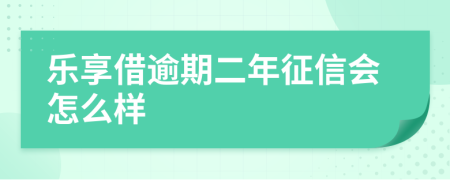 乐享借逾期二年征信会怎么样