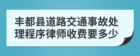 丰都县道路交通事故处理程序律师收费要多少