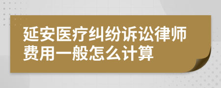延安医疗纠纷诉讼律师费用一般怎么计算