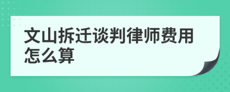 文山拆迁谈判律师费用怎么算