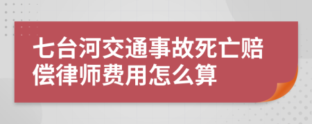 七台河交通事故死亡赔偿律师费用怎么算