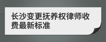 长沙变更抚养权律师收费最新标准