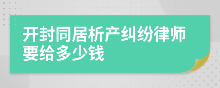 开封同居析产纠纷律师要给多少钱