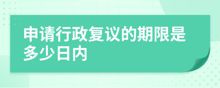 申请行政复议的期限是多少日内