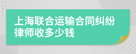 上海联合运输合同纠纷律师收多少钱