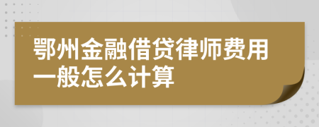 鄂州金融借贷律师费用一般怎么计算