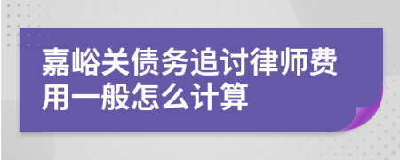 嘉峪关债务追讨律师费用一般怎么计算