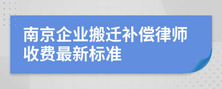 南京企业搬迁补偿律师收费最新标准