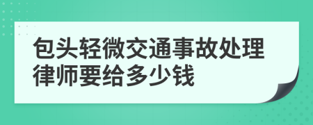 包头轻微交通事故处理律师要给多少钱