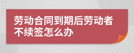 劳动合同到期后劳动者不续签怎么办