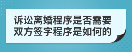 诉讼离婚程序是否需要双方签字程序是如何的