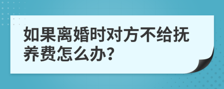 如果离婚时对方不给抚养费怎么办？