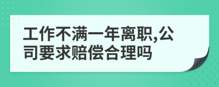 工作不满一年离职,公司要求赔偿合理吗