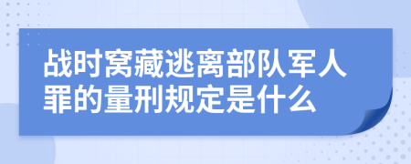 战时窝藏逃离部队军人罪的量刑规定是什么