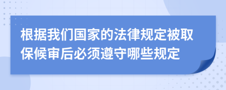 根据我们国家的法律规定被取保候审后必须遵守哪些规定