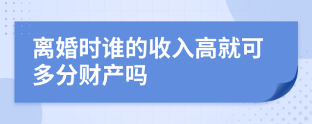 离婚时谁的收入高就可多分财产吗