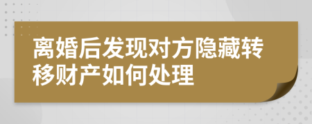 离婚后发现对方隐藏转移财产如何处理