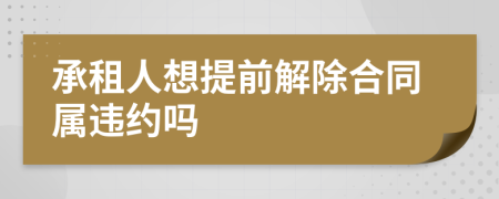 承租人想提前解除合同属违约吗