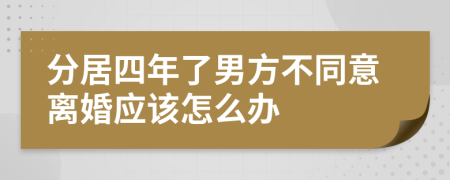 分居四年了男方不同意离婚应该怎么办
