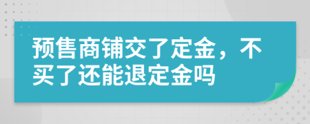 预售商铺交了定金，不买了还能退定金吗