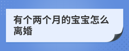 有个两个月的宝宝怎么离婚