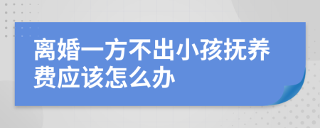 离婚一方不出小孩抚养费应该怎么办