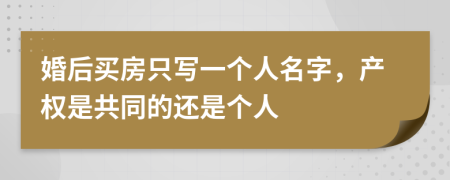 婚后买房只写一个人名字，产权是共同的还是个人