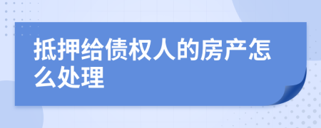 抵押给债权人的房产怎么处理