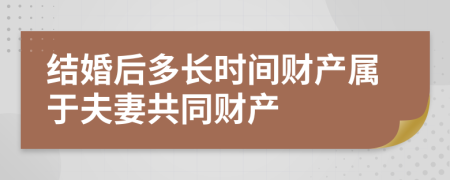 结婚后多长时间财产属于夫妻共同财产