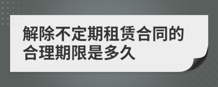 解除不定期租赁合同的合理期限是多久