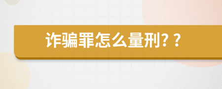 诈骗罪怎么量刑? ?
