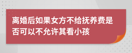 离婚后如果女方不给抚养费是否可以不允许其看小孩