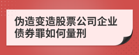 伪造变造股票公司企业债券罪如何量刑