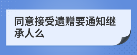 同意接受遗赠要通知继承人么