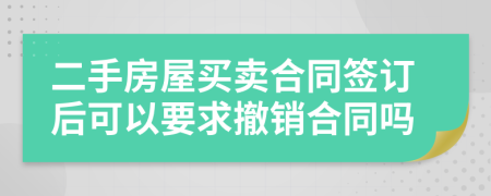 二手房屋买卖合同签订后可以要求撤销合同吗