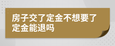 房子交了定金不想要了定金能退吗