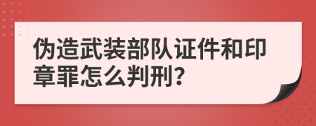 伪造武装部队证件和印章罪怎么判刑？