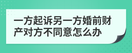 一方起诉另一方婚前财产对方不同意怎么办