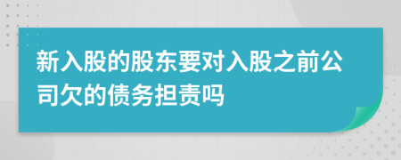 新入股的股东要对入股之前公司欠的债务担责吗