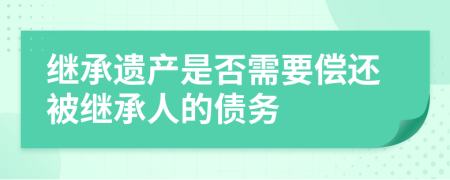 继承遗产是否需要偿还被继承人的债务