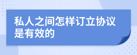 私人之间怎样订立协议是有效的