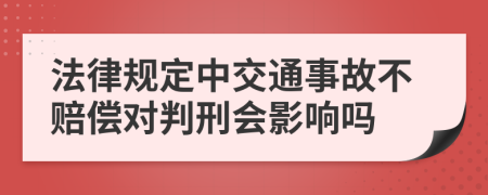 法律规定中交通事故不赔偿对判刑会影响吗