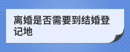 离婚是否需要到结婚登记地