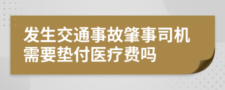 发生交通事故肇事司机需要垫付医疗费吗