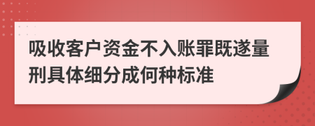 吸收客户资金不入账罪既遂量刑具体细分成何种标准