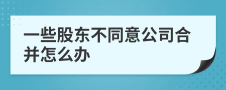 一些股东不同意公司合并怎么办