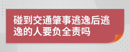 碰到交通肇事逃逸后逃逸的人要负全责吗